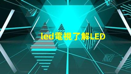 led電視了解LED電視技術(shù)的最新發(fā)展與選購指南