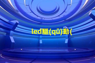 led驅(qū)動(dòng)器了解LED驅(qū)動(dòng)器的關(guān)鍵技術(shù)與選型建議