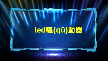 led驅(qū)動器壞了的表現(xiàn)識別故障跡象,避免損失的關(guān)鍵