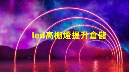 led高棚燈提升倉儲效率的高效照明解決方案