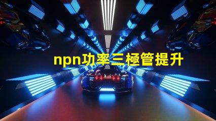 npn功率三極管提升電子設(shè)備性能的關(guān)鍵元件