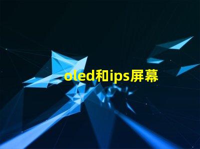 oled和ips屏幕哪個(gè)好揭示兩種屏幕在色彩和對(duì)比度上的差異