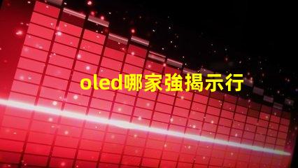 oled哪家強揭示行業(yè)領先品牌的秘密