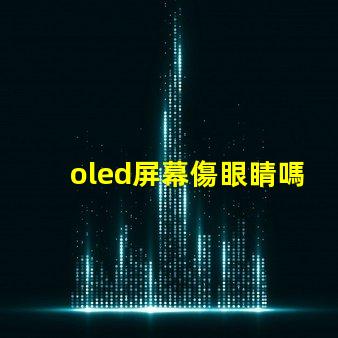 oled屏幕傷眼睛嗎揭示OLED屏幕對眼睛健康的真實影響