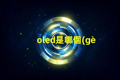 oled是哪個(gè)公司開發(fā)的探索OLED技術(shù)背后的行業(yè)巨頭