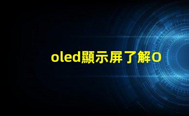 oled顯示屏了解OLED顯示屏的優(yōu)勢與應(yīng)用前景嗎