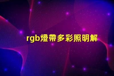 rgb燈帶多彩照明解決方案,提升空間氛圍的秘密