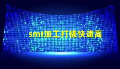 smt加工打樣快速高效的樣板制作服務揭秘