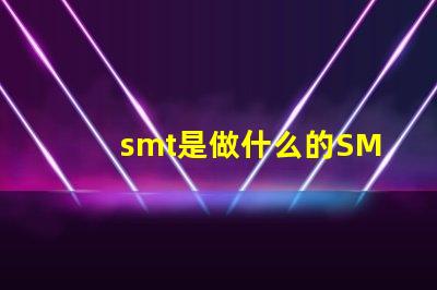 smt是做什么的SMT技術在電子制造中的關鍵作用解析