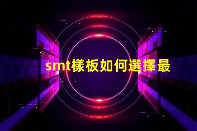 smt樣板如何選擇最佳SMT樣板以提高生產(chǎn)效率