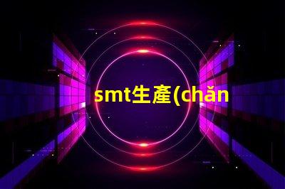 smt生產(chǎn)流程揭開SMT生產(chǎn)的秘密,提升效率的關(guān)鍵流程是什么