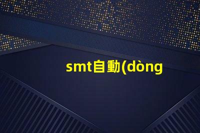 smt自動(dòng)貼片提升生產(chǎn)效率的解決方案你了解嗎