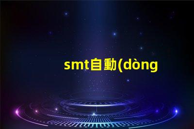 smt自動(dòng)貼片機(jī)提升生產(chǎn)效率的關(guān)鍵設(shè)備是什么