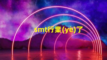 smt行業(yè)了解SMT行業(yè)未來發(fā)展趨勢(shì)的關(guān)鍵