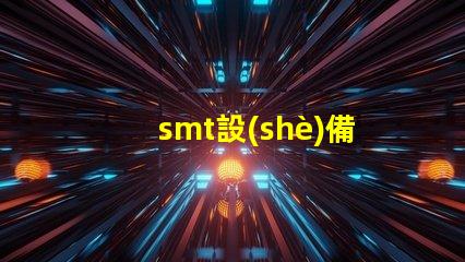 smt設(shè)備了解現(xiàn)代電子制造的關(guān)鍵技術(shù)