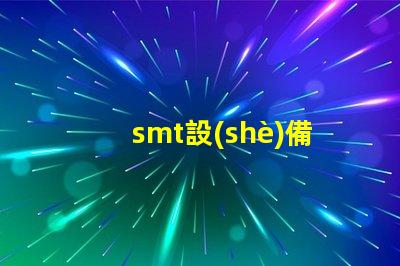 smt設(shè)備是什么SMT設(shè)備的功能與應(yīng)用解析