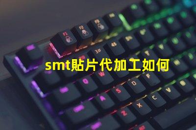 smt貼片代加工如何選擇最優(yōu)質(zhì)的代加工服務(wù)