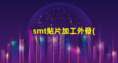 smt貼片加工外發(fā)提升生產(chǎn)效率的外包策略如何選擇