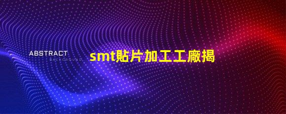 smt貼片加工工廠揭開高效生產(chǎn)背后的秘密