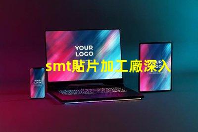 smt貼片加工廠深入了解SMT技術(shù)與市場需求