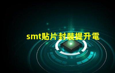 smt貼片封裝提升電子元件效率的秘密