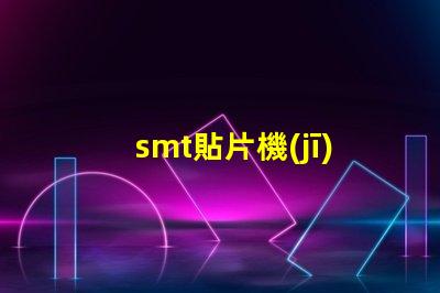 smt貼片機(jī)設(shè)備提升自動(dòng)化效率的關(guān)鍵技術(shù)解析