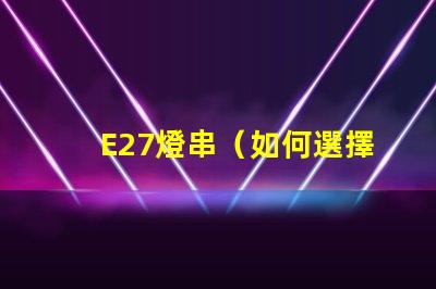 E27燈串（如何選擇和安裝E27燈串）