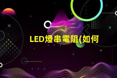 LED燈串電阻(如何正確選擇LED燈串電阻)