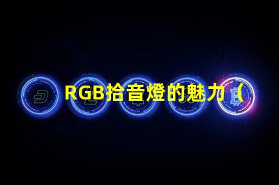 RGB拾音燈的魅力（了解RGB拾音燈的特點）