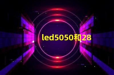 led5050和2835晶元有什么區(qū)別