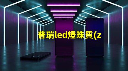 普瑞led燈珠質(zhì)量怎么樣？